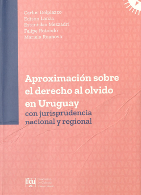 Aproximación sobre el derecho al olvido en Uruguay : con jurisprudencia nacional y regional