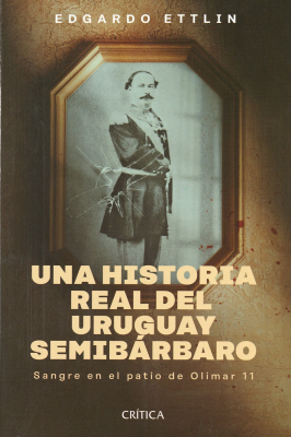 Una historia real del Uruguay semibárbaro : sangre en el patio de Olimar 11