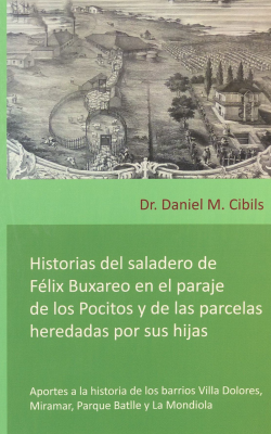 Historias del saladero de Félix Buxareo en el paraje de los Pocitos y de las parcelas heredadas por sus hijas : aportes a la historia de los barrios Villa Dolores, Miramar, Parque Batlle y La Mondiola