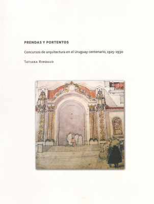 Prendas y portentos : concursos de arquitectura del Uruguay del centenario, 1925-1930