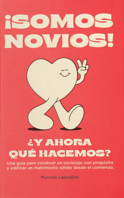 ¡Somos novios! : ¿y ahora qué hacemos? : una guía para construir un noviazgo con propósito y edificar un matrimonio sólido desde el comienzo