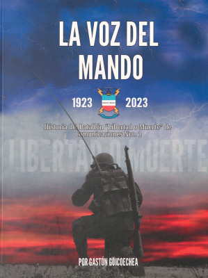 La voz del mando : historia del Batallón "Libertad o Muerte" de Comunicaciones Nro. 1 : centenario (1923-2023)