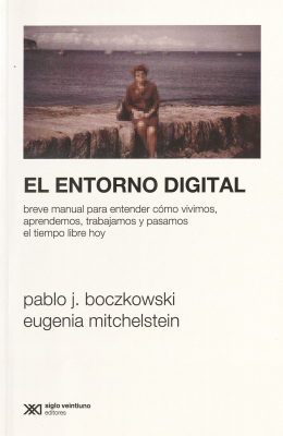 El entorno digital : breve manual para entender cómo vivimos, aprendemos, trabajamos y pasamos el tiempo libre hoy