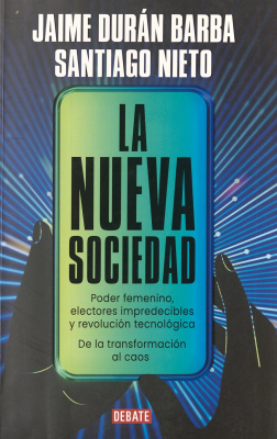 La nueva sociedad : poder femenino, electores impredecibles y revolución tecnológica : de la transformación al caos