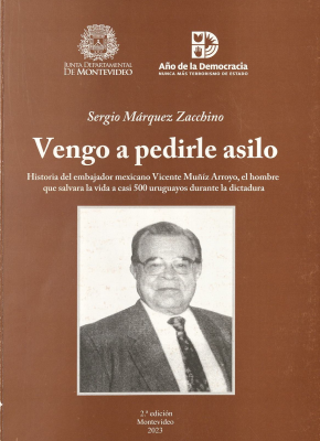 Vengo a pedirle asilo : historia del embajador mexicano Vicente Muñíz Arroyo, el hombre que salvara la vida a casi 500 uruguayos durante la dictadura