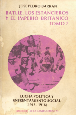 Batlle, los estancieros y el Imperio Británico. v.7 : lucha política y enfrentamiento social : 1913-1916