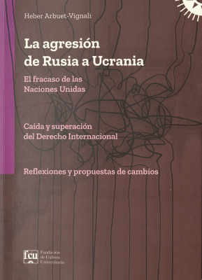 La agresión de Rusia a Ucrania : el fracaso de las Naciones Unidas : carencias del Derecho Internacional a superar : reflexiones y propuestas de cambio