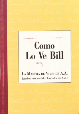 Como lo ve Bill : la manera de vivir de A. A., escritos selectos del cofundador de A. A.