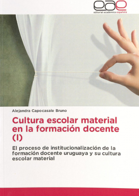 Cultura escolar material en la formacion docente (I) : el proceso de institucionalización de la formación docente uruguaya y su cultura escolar material