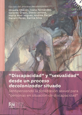 "Discapacidad" y "sexualidad" desde un proceso decolonizador situado : sentipensando la facilitación sexual para "personas en situación de discapacidad"