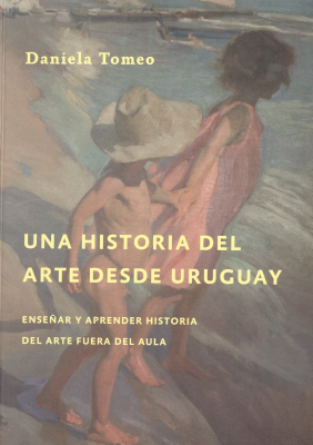 Una historia del arte desde Uruguay : enseñar y aprender Historia del Arte fuera del aula