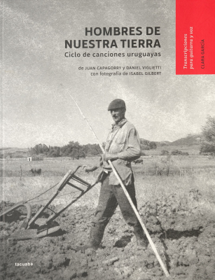 Hombres de nuestra tierra : ciclo de canciones uruguayas de Juan Capagorry y Daniel Viglietti, con fotografías de Isabel Gilbert