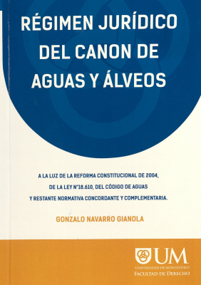 Régimen jurídico del canon de aguas y álveos : a la luz de la reforma constitucional de 2004, de la Ley Nº18.610, del Código de Aguas y restante normativa concordante y complementaria