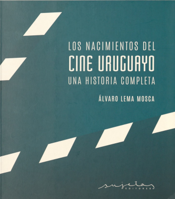 Los nacimientos del cine uruguayo : una historia completa