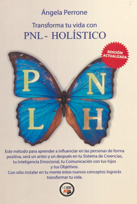 Transforma tu vida con PNL holístico : nueva edición actualizada aplicada a la vida diaria