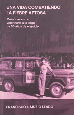 Una vida combatiendo la fiebra aftosa : memorias como veterano a lo largo de 50 años de ejercicio