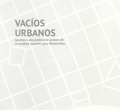 Vacíos urbanos : aportes a una política de gestión de inmuebles vacantes para Montevideo