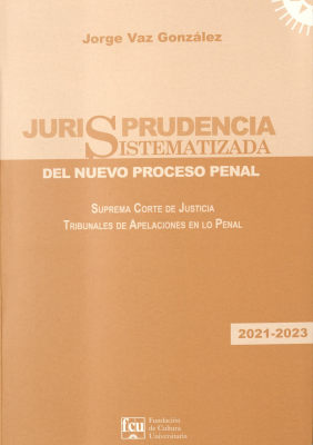 Jurisprudencia sistematizada del nuevo proceso penal : Suprema Corte de Justicia, Tribunales de Apelación en lo Penal : 2021, 2022 y 2023