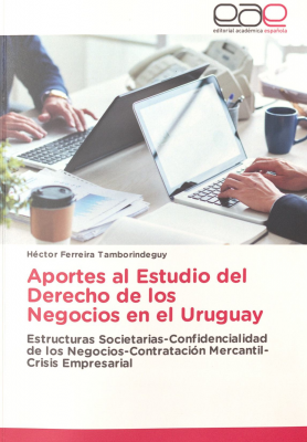 Aportes al estudio del derecho de los negocios en el Uruguay : estructuras societarias - confidencialidad de los negocios - contratación mercantil - crisis empresarial