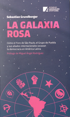La galaxia rosa : cómo el Foro de São Paulo, el Grupo de Puebla y sus aliados internacionales socavan la democracia en América Latina