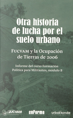 Otra historia de lucha por el suelo urbano : FUCVAM y la ocupación de tierras de 2006 : informe del curso Formación política para militantes, módulo B