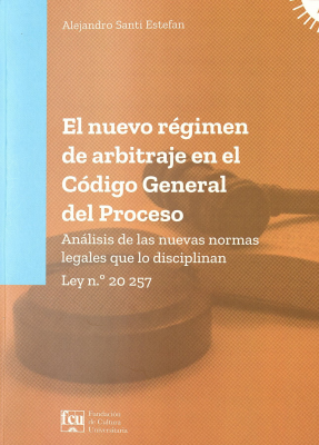 El nuevo régimen de arbitraje en el Código General del Proceso : análisis de las nuevas normas legales que lo disciplinan : Ley n.º 20.257