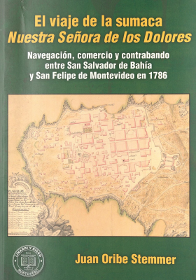 El viaje de la sumaca Nuestra Señora de los Dolores : navegación comercio y contrabando entre San Salvador de Bahía y San Felipe de Montevideo en 1786