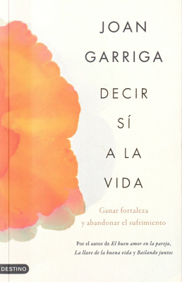 Decir sí a la vida : ganar fortaleza y abandonar el sufrimiento