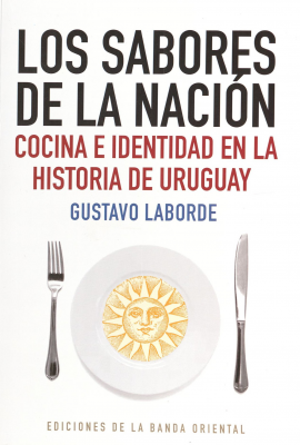 Los sabores de la Nación : cocina e identidad en la historia de Uruguay