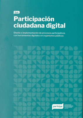 Guía Participación ciudadana digital : diseño e implementación de procesos participativos con herramientas digitales en organismos públicos