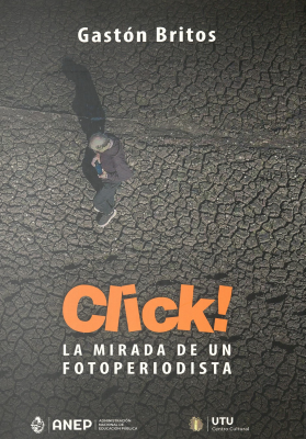 Gastón Britos : Click!, la mirada de un fotoperiodista