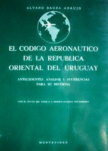 El Código Aeronaútico de la República Oriental del Uruguay : antecedentes, análisis y sugerencias para su reforma