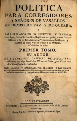 Política para Corregidores, y señores de Vasallos, en tiempo de paz, y de guerra, y para Prelados en lo espiritual, y temporal entre legos, Jueces de Comisión, Regidores, Abogados y otros Oficiales Públicos : y de las Jurisdicciones, Preeminencias, Residencias, y salarios de ellos : y de lo tocante á las Ordenes y Caballeros de ellas. v.1