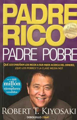 Padre rico, padre pobre : qué les enseñan los ricos a sus hijos acerca del dinero, ¡que los pobres y la clase media no!