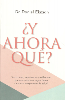 ¿Y ahora qué? : testimonios, experiencias y reflexiones que nos animan a seguir de frente a noticias inesperadas de salud