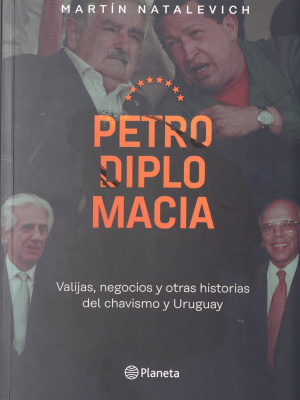 Petrodiplomacia : valijas, negocios y otras historias del chavismo y Uruguay