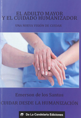 El adulto mayor y el cuidado humanizador : una nueva visión de cuidar : ser cuidador de personas adultas mayores, cuidar desde la humanización