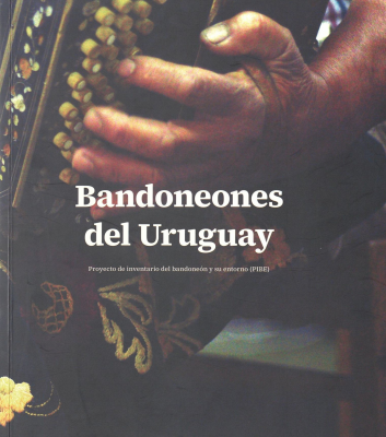 Bandoneones del Uruguay : proyecto de inventario del bandondeón y su entorno (PIBE)