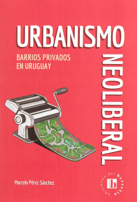 Urbanismo neoliberal : barrios privados en Uruguay