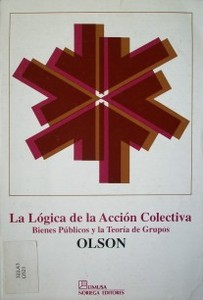 La lógica de la acción colectiva : bienes públicos y la teoría de los grupos