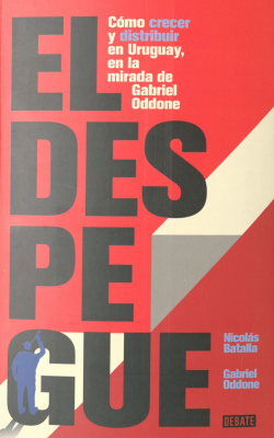 El despegue : cómo crecer y distribuir en Uruguay , en la mirada de Gabriel Oddone