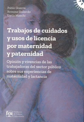 Trabajos de cuidados y usos de licencia por maternidad y paternidad : opinión y vivencias de las trabajadoras del sector público sobre sus experiencias de maternidad y lactancia