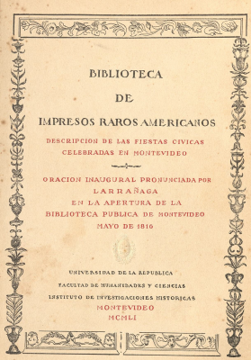 Descripción de las fiestas cívicas celebradas en Montevideo, mayo de 1816 ; Oración inaugural pronunciada por Larrañaga en la apertura de la Biblioteca Pública de Montevideo, 1816