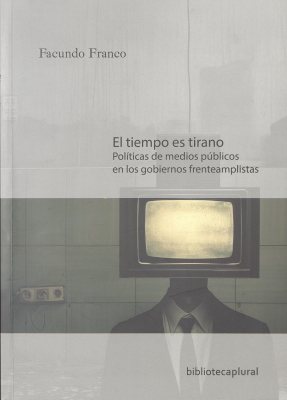 El tiempo es tirano : políticas de medios públicos en los gobiernos frenteamplistas