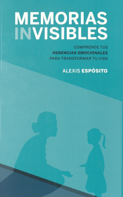 Memorias invisibles : comprende tus herencias emocionales para transformar tu vida