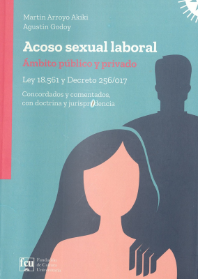 Acoso sexual laboral : ámbito público y privado : Ley 18.561 y Decreto 256/017 concordados y comentados, con doctrina y jurisprudencia