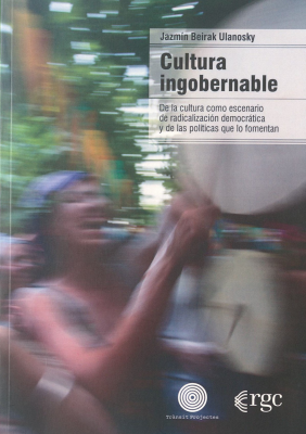 Cultura ingobernable : de la cultura como escenario de radicalización democrática y de las políticas que lo fomentan