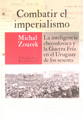 Combatir el imperialismo : la inteligencia checoslovaca y la Guerra Fría en el Uruguay de los sesenta