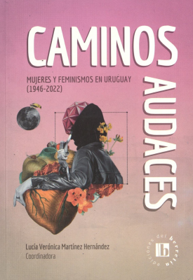 Caminos audaces : mujeres y feminismos en Uruguay (1946-2022)