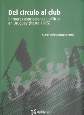 Del círculo al club : primeras asociaciones políticas en Uruguay (hasta 1875)